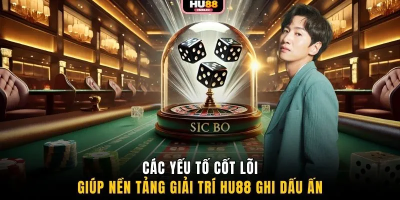 Các yếu tố cốt lõi giúp nền tảng giải trí HU88 ghi dấu ấn