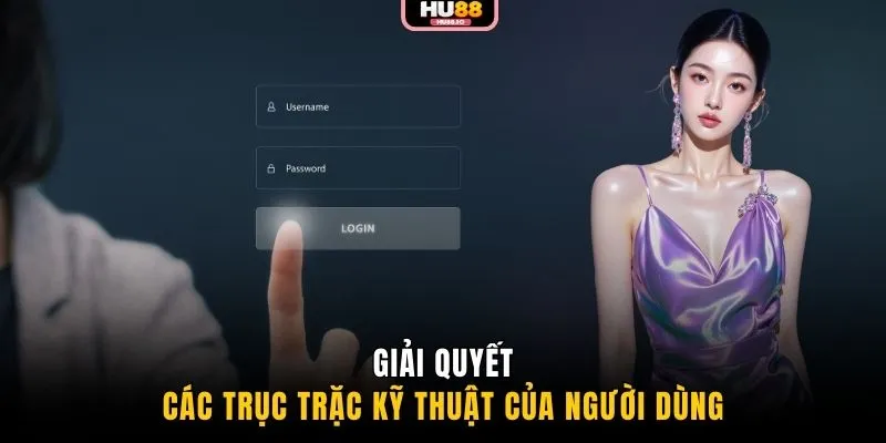 Giải quyết các trục trặc kỹ thuật của người dùng