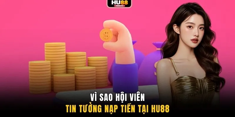 Vì sao hội viên tin tưởng nạp tiền tại HU88